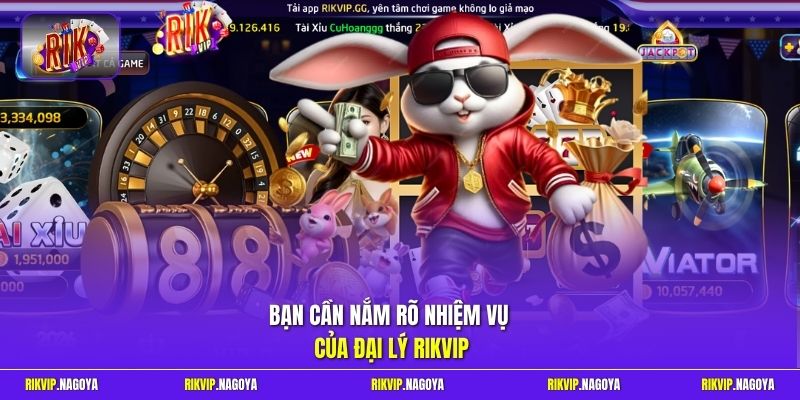 Bạn cần nắm rõ nhiệm vụ của đại lý Rikvip