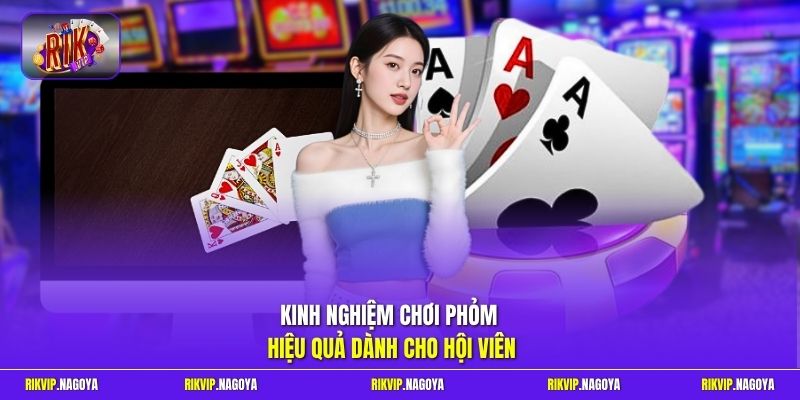 Kinh nghiệm chơi Phỏm hiệu quả dành cho hội viên
