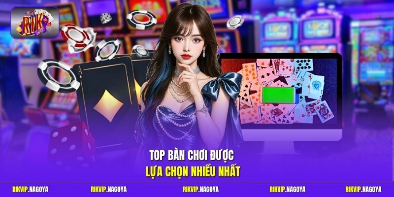 Top bàn chơi được lựa chọn nhiều nhất