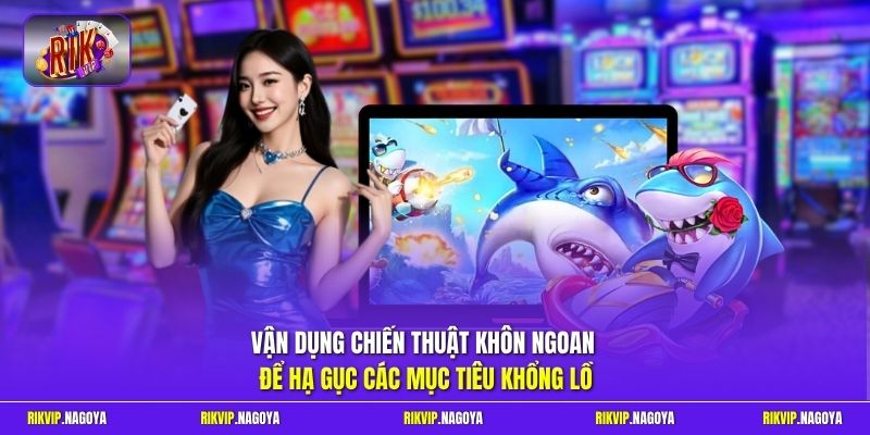 Vận dụng chiến thuật khôn ngoan để hạ gục các mục tiêu khổng lồ